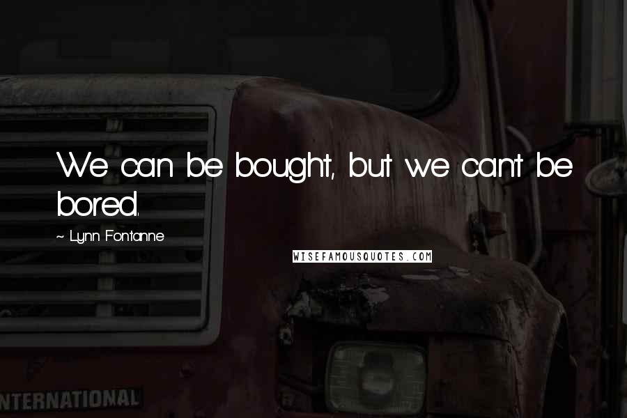 Lynn Fontanne Quotes: We can be bought, but we can't be bored.