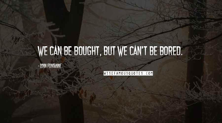 Lynn Fontanne Quotes: We can be bought, but we can't be bored.