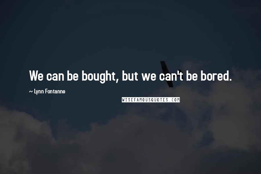 Lynn Fontanne Quotes: We can be bought, but we can't be bored.