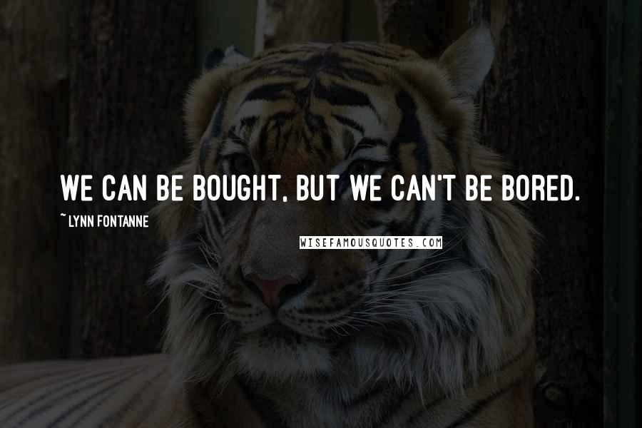 Lynn Fontanne Quotes: We can be bought, but we can't be bored.