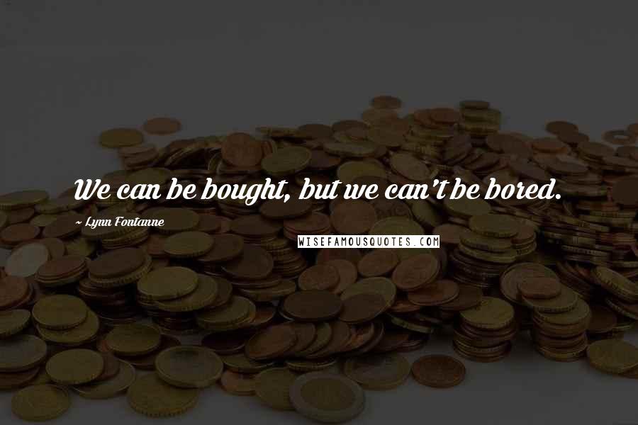 Lynn Fontanne Quotes: We can be bought, but we can't be bored.