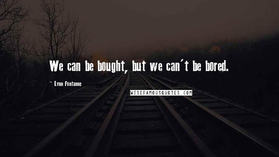 Lynn Fontanne Quotes: We can be bought, but we can't be bored.
