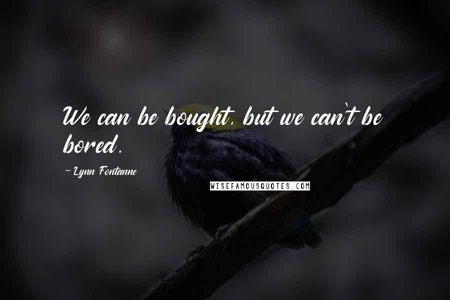 Lynn Fontanne Quotes: We can be bought, but we can't be bored.