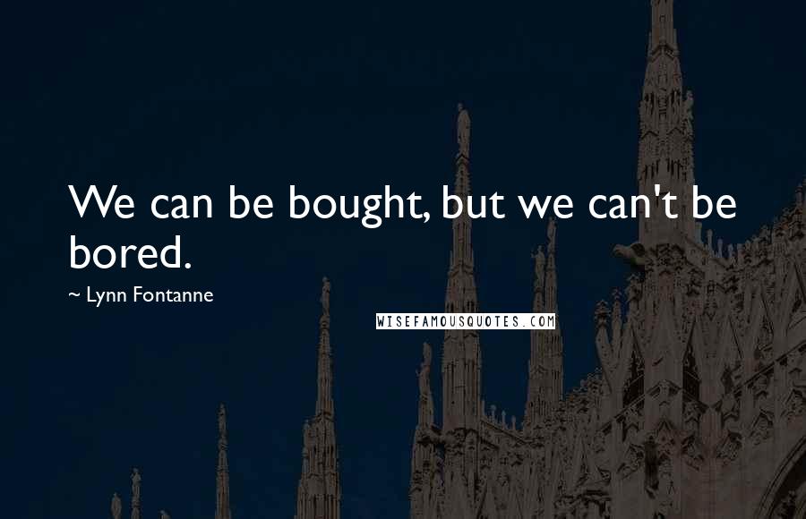Lynn Fontanne Quotes: We can be bought, but we can't be bored.