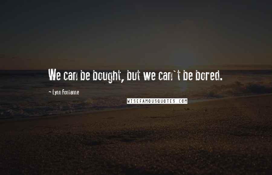 Lynn Fontanne Quotes: We can be bought, but we can't be bored.
