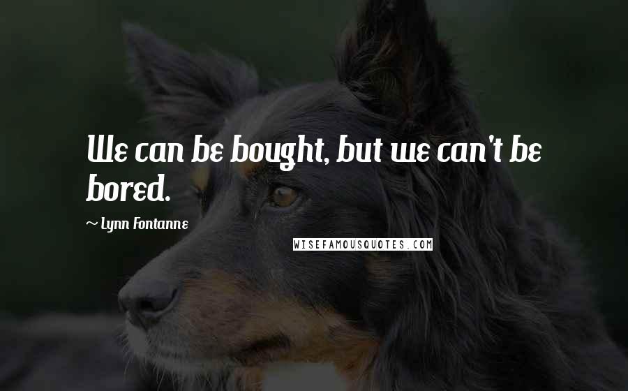Lynn Fontanne Quotes: We can be bought, but we can't be bored.