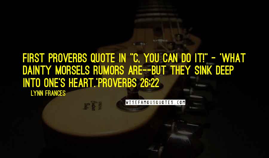 Lynn Frances Quotes: First Proverbs quote in "C, You Can Do It!" - 'What dainty morsels rumors are--but they sink deep into one's heart.'Proverbs 26:22