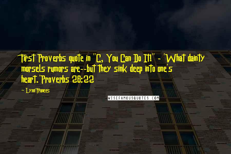 Lynn Frances Quotes: First Proverbs quote in "C, You Can Do It!" - 'What dainty morsels rumors are--but they sink deep into one's heart.'Proverbs 26:22