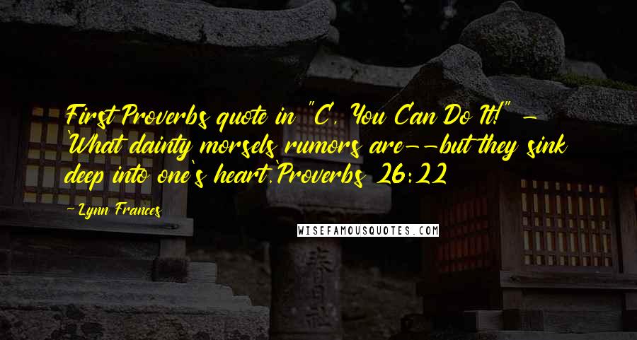 Lynn Frances Quotes: First Proverbs quote in "C, You Can Do It!" - 'What dainty morsels rumors are--but they sink deep into one's heart.'Proverbs 26:22