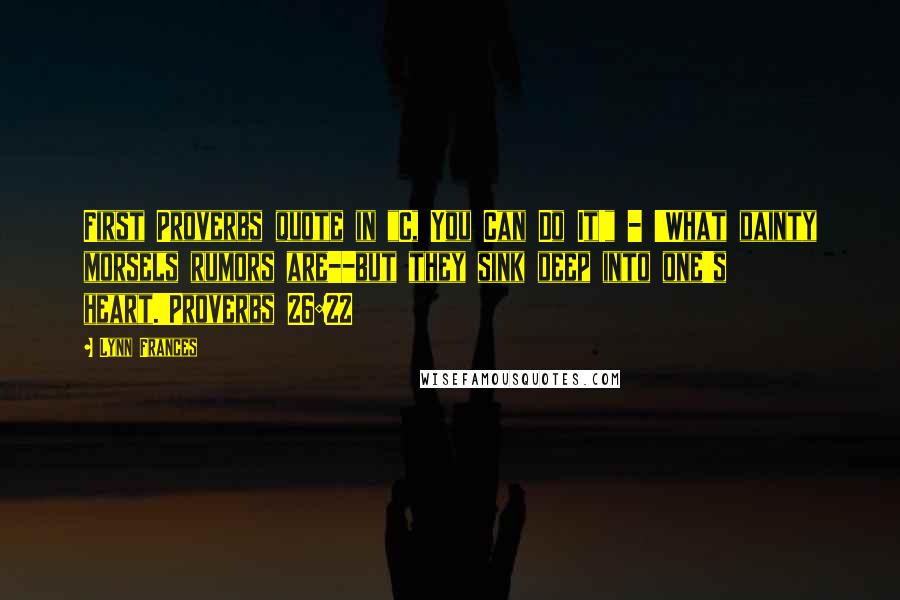Lynn Frances Quotes: First Proverbs quote in "C, You Can Do It!" - 'What dainty morsels rumors are--but they sink deep into one's heart.'Proverbs 26:22