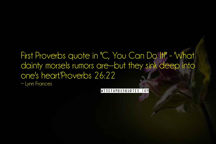 Lynn Frances Quotes: First Proverbs quote in "C, You Can Do It!" - 'What dainty morsels rumors are--but they sink deep into one's heart.'Proverbs 26:22