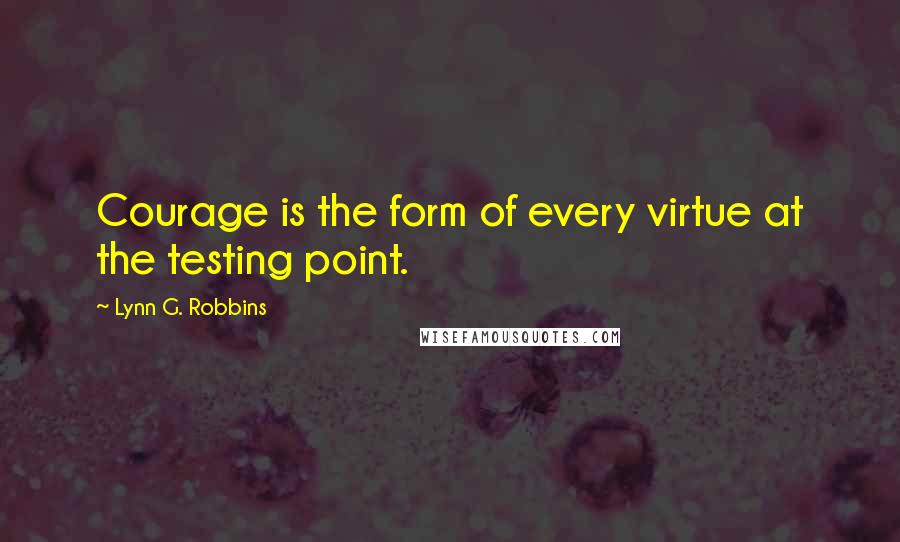 Lynn G. Robbins Quotes: Courage is the form of every virtue at the testing point.