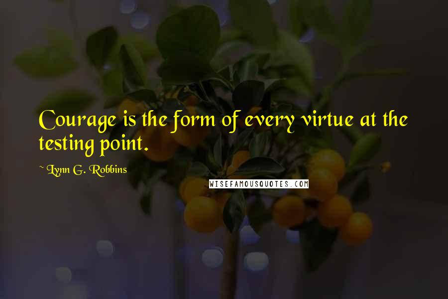 Lynn G. Robbins Quotes: Courage is the form of every virtue at the testing point.