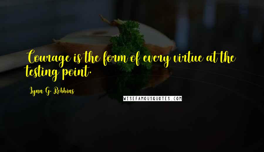 Lynn G. Robbins Quotes: Courage is the form of every virtue at the testing point.