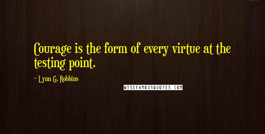 Lynn G. Robbins Quotes: Courage is the form of every virtue at the testing point.