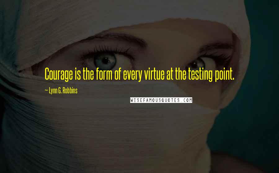 Lynn G. Robbins Quotes: Courage is the form of every virtue at the testing point.
