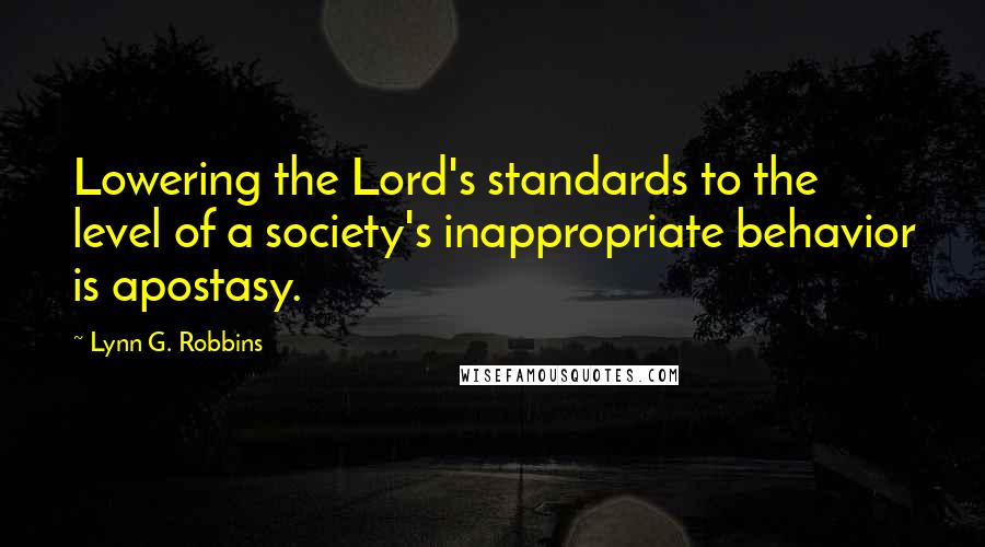 Lynn G. Robbins Quotes: Lowering the Lord's standards to the level of a society's inappropriate behavior is apostasy.