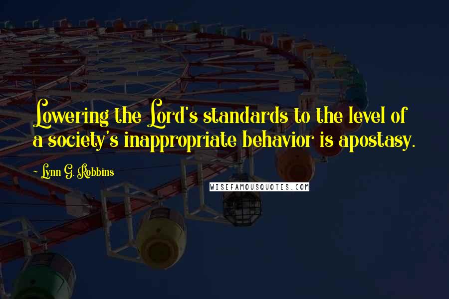 Lynn G. Robbins Quotes: Lowering the Lord's standards to the level of a society's inappropriate behavior is apostasy.