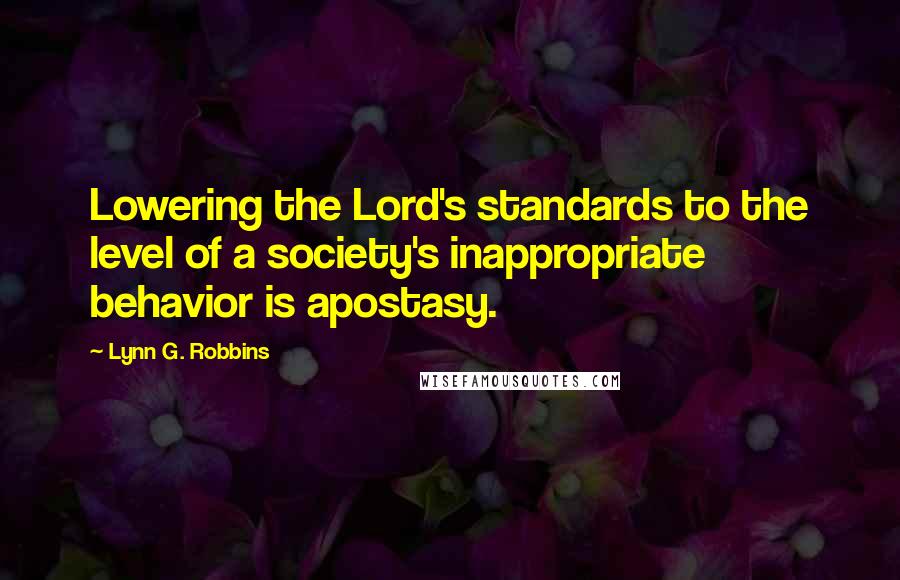 Lynn G. Robbins Quotes: Lowering the Lord's standards to the level of a society's inappropriate behavior is apostasy.