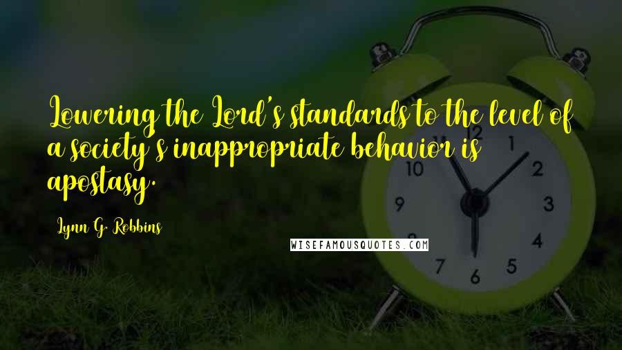 Lynn G. Robbins Quotes: Lowering the Lord's standards to the level of a society's inappropriate behavior is apostasy.