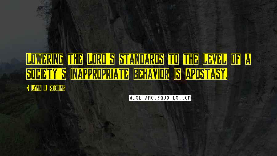 Lynn G. Robbins Quotes: Lowering the Lord's standards to the level of a society's inappropriate behavior is apostasy.