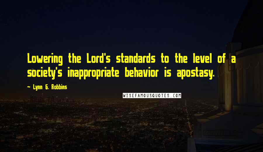 Lynn G. Robbins Quotes: Lowering the Lord's standards to the level of a society's inappropriate behavior is apostasy.