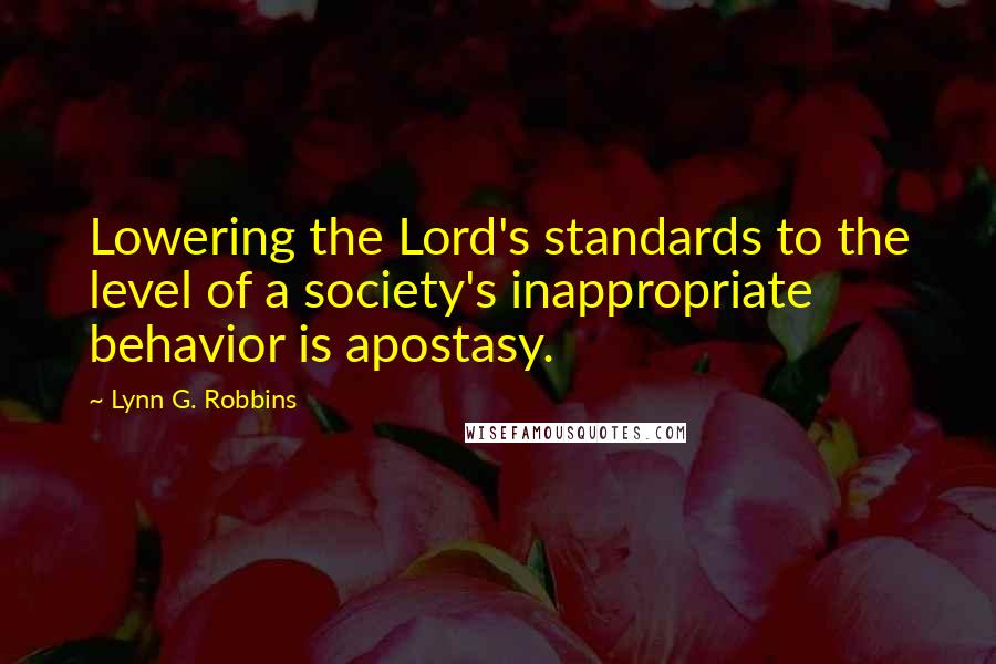 Lynn G. Robbins Quotes: Lowering the Lord's standards to the level of a society's inappropriate behavior is apostasy.