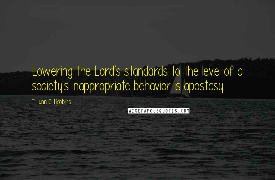 Lynn G. Robbins Quotes: Lowering the Lord's standards to the level of a society's inappropriate behavior is apostasy.