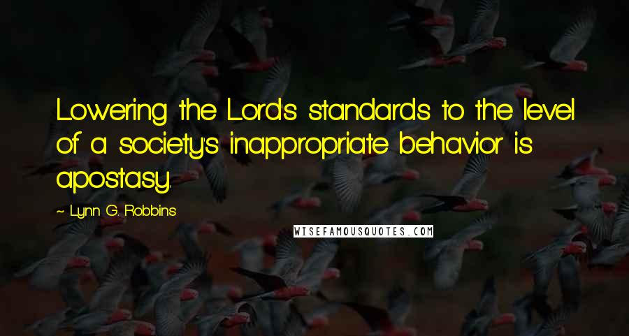 Lynn G. Robbins Quotes: Lowering the Lord's standards to the level of a society's inappropriate behavior is apostasy.