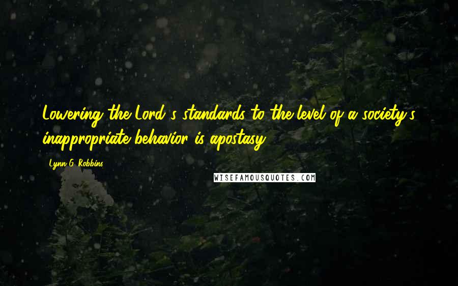 Lynn G. Robbins Quotes: Lowering the Lord's standards to the level of a society's inappropriate behavior is apostasy.