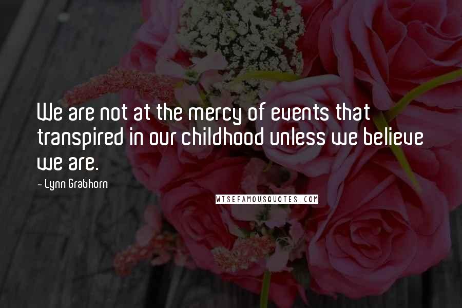 Lynn Grabhorn Quotes: We are not at the mercy of events that transpired in our childhood unless we believe we are.