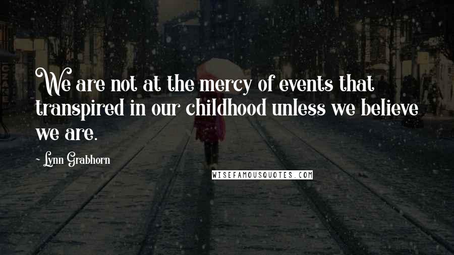 Lynn Grabhorn Quotes: We are not at the mercy of events that transpired in our childhood unless we believe we are.