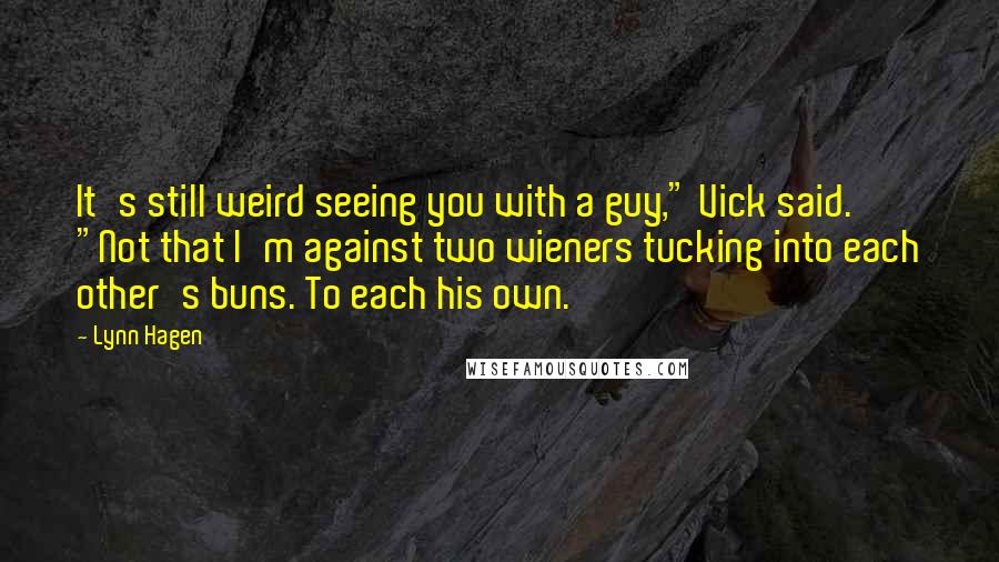 Lynn Hagen Quotes: It's still weird seeing you with a guy," Vick said. "Not that I'm against two wieners tucking into each other's buns. To each his own.