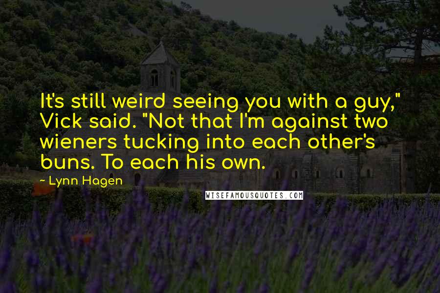 Lynn Hagen Quotes: It's still weird seeing you with a guy," Vick said. "Not that I'm against two wieners tucking into each other's buns. To each his own.