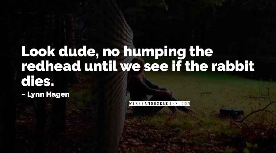 Lynn Hagen Quotes: Look dude, no humping the redhead until we see if the rabbit dies.