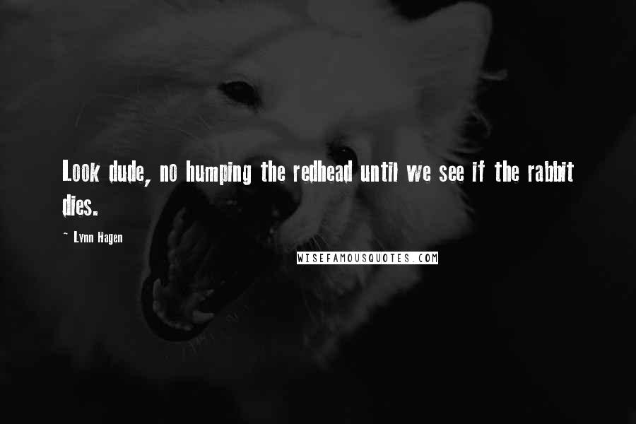 Lynn Hagen Quotes: Look dude, no humping the redhead until we see if the rabbit dies.