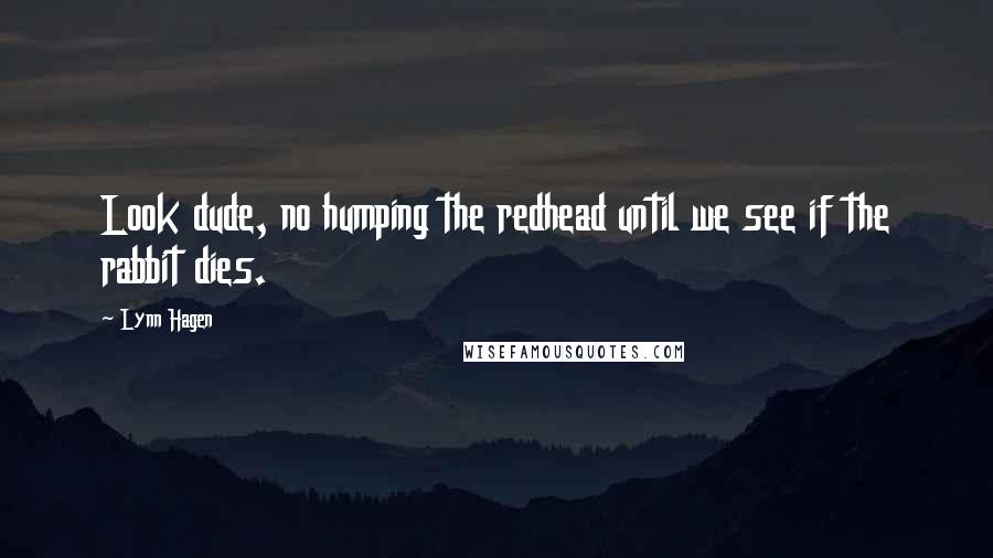 Lynn Hagen Quotes: Look dude, no humping the redhead until we see if the rabbit dies.