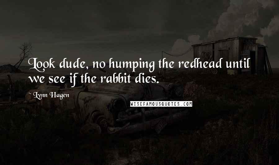 Lynn Hagen Quotes: Look dude, no humping the redhead until we see if the rabbit dies.
