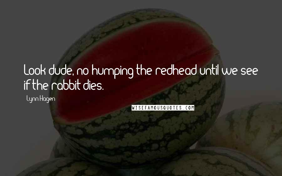 Lynn Hagen Quotes: Look dude, no humping the redhead until we see if the rabbit dies.
