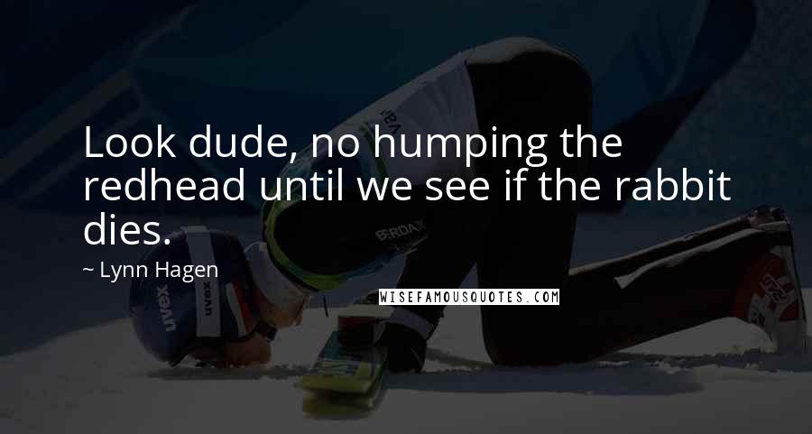 Lynn Hagen Quotes: Look dude, no humping the redhead until we see if the rabbit dies.