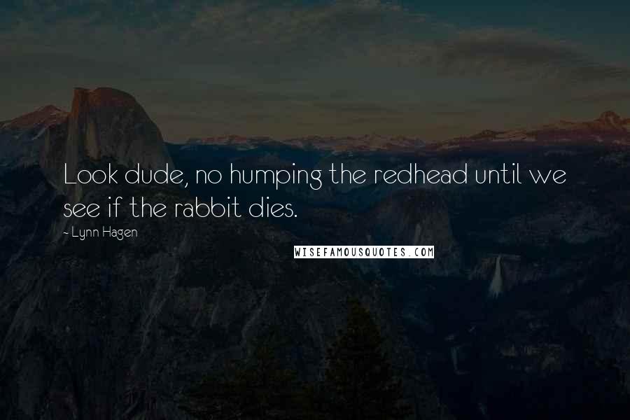Lynn Hagen Quotes: Look dude, no humping the redhead until we see if the rabbit dies.