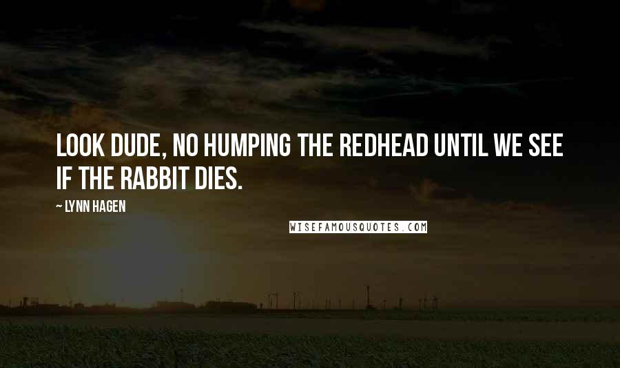 Lynn Hagen Quotes: Look dude, no humping the redhead until we see if the rabbit dies.