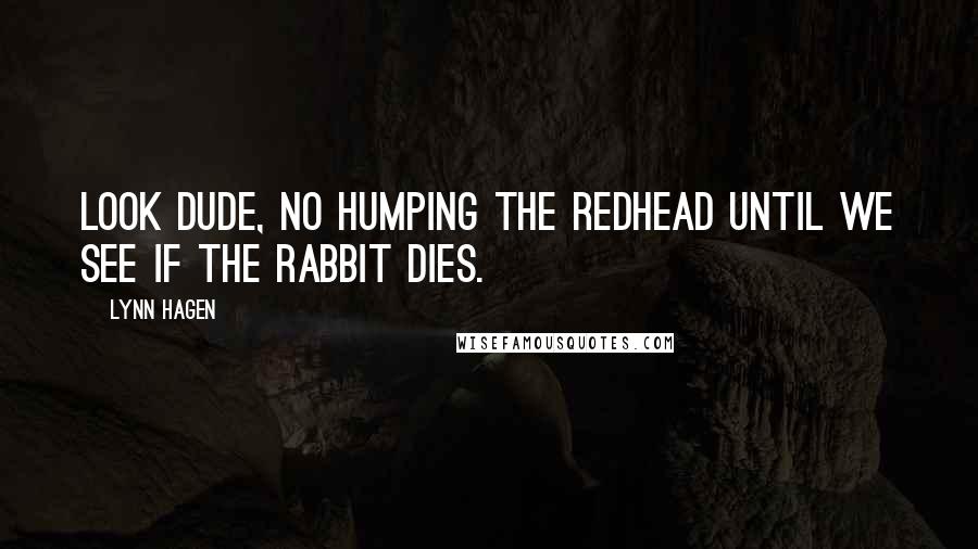 Lynn Hagen Quotes: Look dude, no humping the redhead until we see if the rabbit dies.