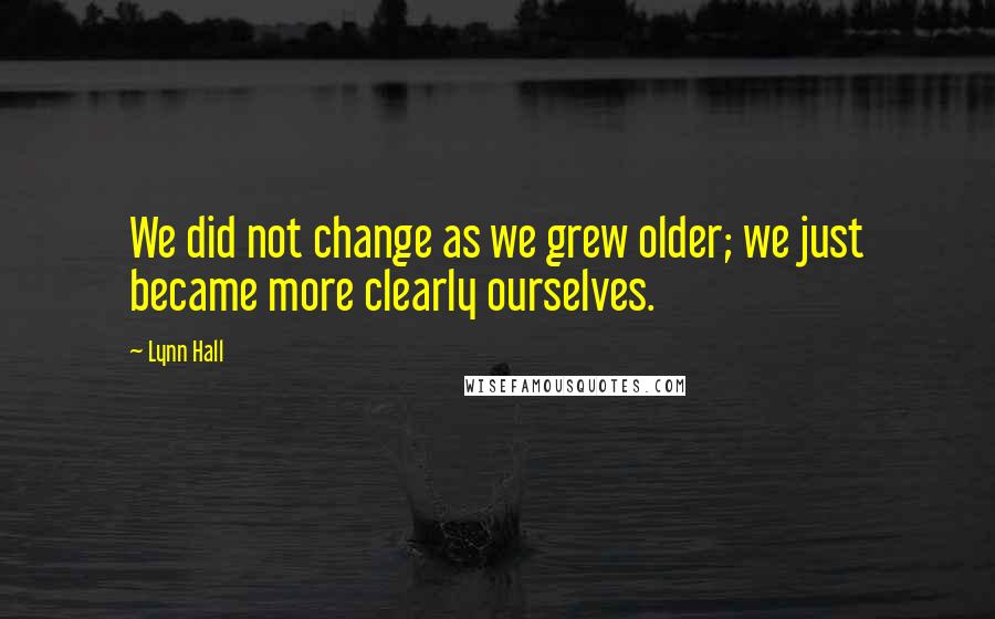 Lynn Hall Quotes: We did not change as we grew older; we just became more clearly ourselves.