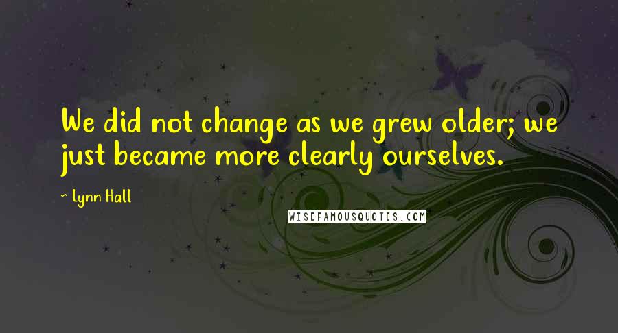 Lynn Hall Quotes: We did not change as we grew older; we just became more clearly ourselves.