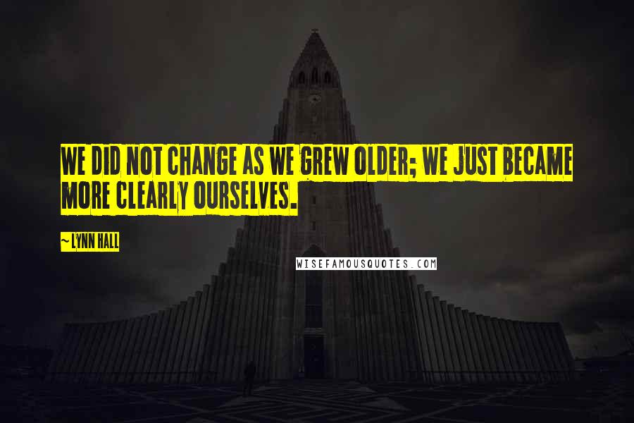 Lynn Hall Quotes: We did not change as we grew older; we just became more clearly ourselves.