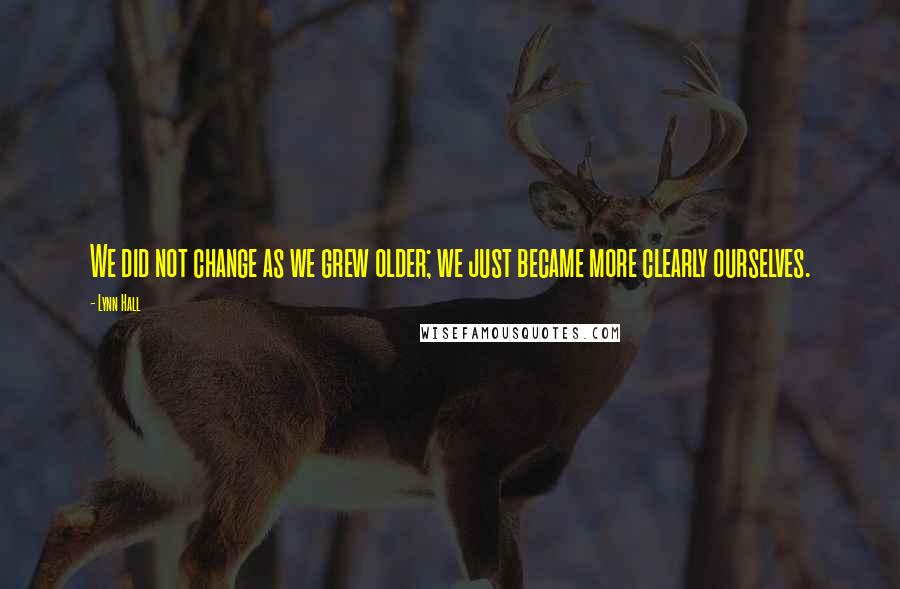 Lynn Hall Quotes: We did not change as we grew older; we just became more clearly ourselves.