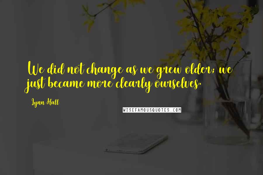 Lynn Hall Quotes: We did not change as we grew older; we just became more clearly ourselves.