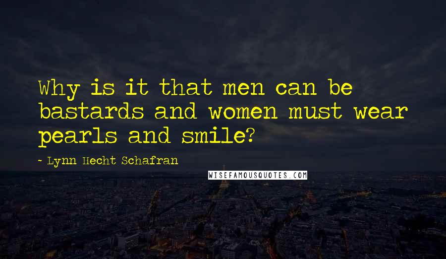 Lynn Hecht Schafran Quotes: Why is it that men can be bastards and women must wear pearls and smile?