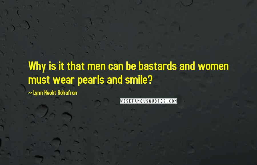 Lynn Hecht Schafran Quotes: Why is it that men can be bastards and women must wear pearls and smile?